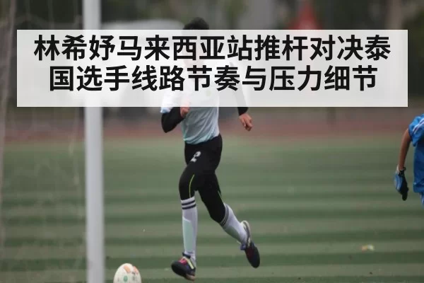 林希妤马来西亚站推杆对决泰国选手线路节奏与压力细节